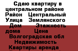 Сдаю квартиру в центральном районе  › Район ­ Центральный › Улица ­ Землянского › Дом ­ 3 › Этажность дома ­ 5 › Цена ­ 15 000 - Волгоградская обл. Недвижимость » Квартиры аренда   . Волгоградская обл.